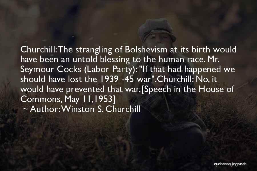 Winston S. Churchill Quotes: Churchill: The Strangling Of Bolshevism At Its Birth Would Have Been An Untold Blessing To The Human Race. Mr. Seymour