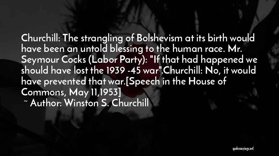 Winston S. Churchill Quotes: Churchill: The Strangling Of Bolshevism At Its Birth Would Have Been An Untold Blessing To The Human Race. Mr. Seymour