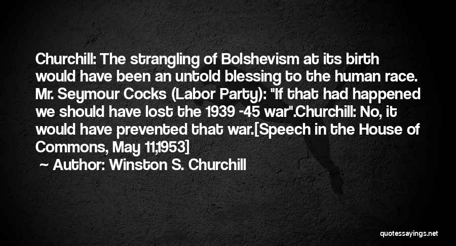 Winston S. Churchill Quotes: Churchill: The Strangling Of Bolshevism At Its Birth Would Have Been An Untold Blessing To The Human Race. Mr. Seymour