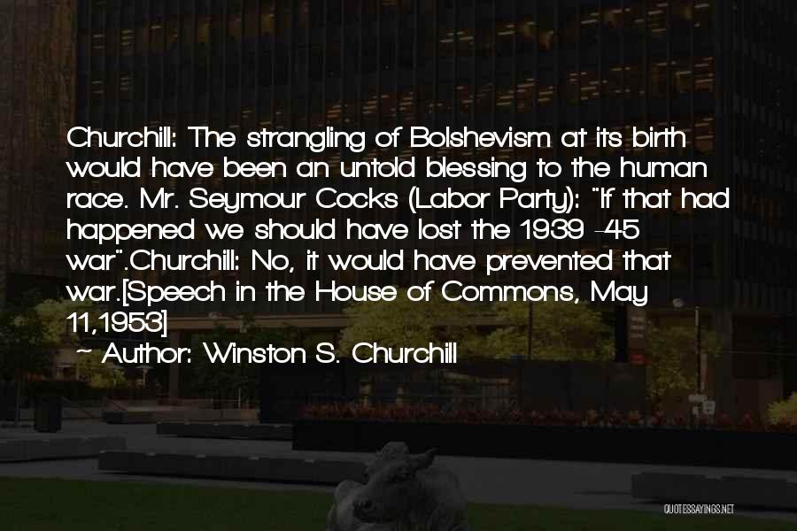 Winston S. Churchill Quotes: Churchill: The Strangling Of Bolshevism At Its Birth Would Have Been An Untold Blessing To The Human Race. Mr. Seymour