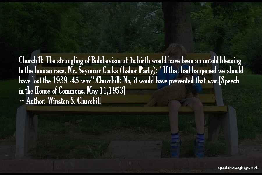 Winston S. Churchill Quotes: Churchill: The Strangling Of Bolshevism At Its Birth Would Have Been An Untold Blessing To The Human Race. Mr. Seymour