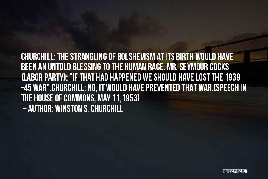 Winston S. Churchill Quotes: Churchill: The Strangling Of Bolshevism At Its Birth Would Have Been An Untold Blessing To The Human Race. Mr. Seymour