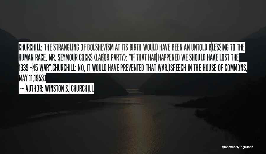 Winston S. Churchill Quotes: Churchill: The Strangling Of Bolshevism At Its Birth Would Have Been An Untold Blessing To The Human Race. Mr. Seymour