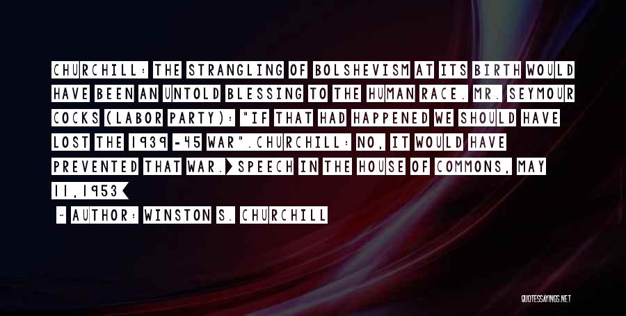 Winston S. Churchill Quotes: Churchill: The Strangling Of Bolshevism At Its Birth Would Have Been An Untold Blessing To The Human Race. Mr. Seymour