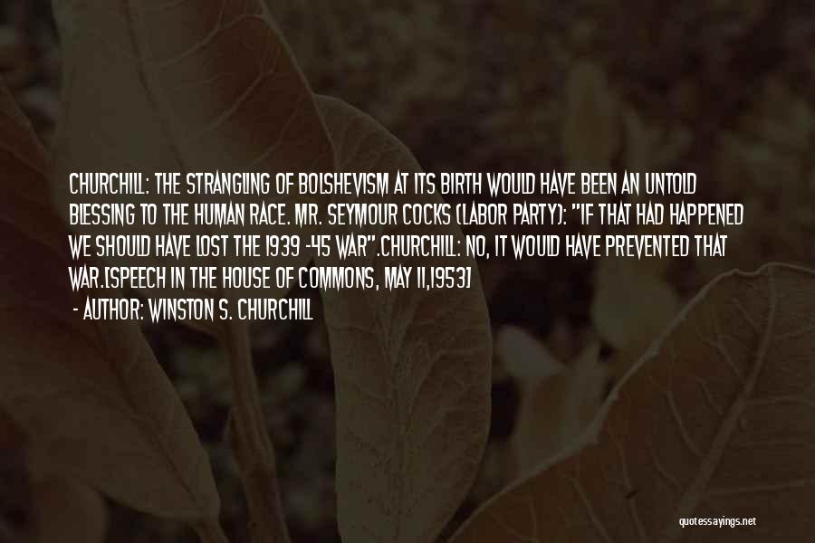 Winston S. Churchill Quotes: Churchill: The Strangling Of Bolshevism At Its Birth Would Have Been An Untold Blessing To The Human Race. Mr. Seymour