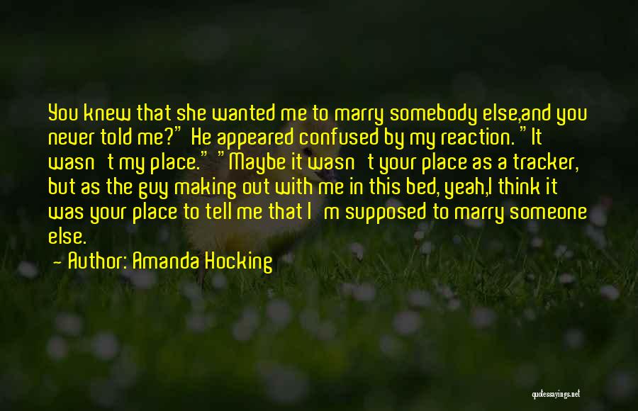 Amanda Hocking Quotes: You Knew That She Wanted Me To Marry Somebody Else,and You Never Told Me? He Appeared Confused By My Reaction.