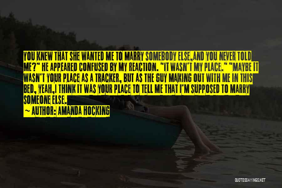 Amanda Hocking Quotes: You Knew That She Wanted Me To Marry Somebody Else,and You Never Told Me? He Appeared Confused By My Reaction.