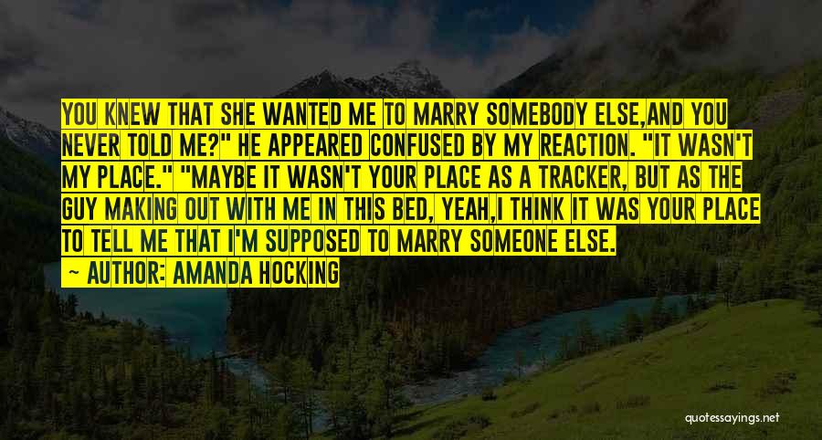 Amanda Hocking Quotes: You Knew That She Wanted Me To Marry Somebody Else,and You Never Told Me? He Appeared Confused By My Reaction.