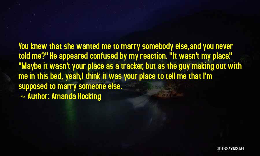 Amanda Hocking Quotes: You Knew That She Wanted Me To Marry Somebody Else,and You Never Told Me? He Appeared Confused By My Reaction.