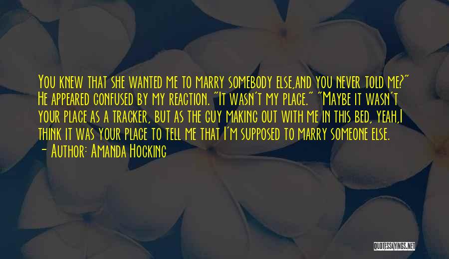 Amanda Hocking Quotes: You Knew That She Wanted Me To Marry Somebody Else,and You Never Told Me? He Appeared Confused By My Reaction.