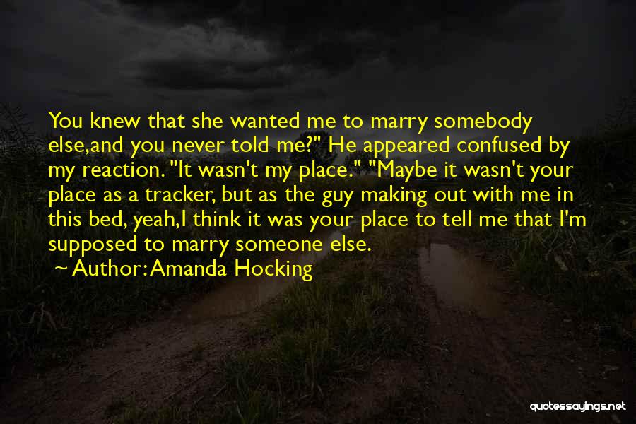 Amanda Hocking Quotes: You Knew That She Wanted Me To Marry Somebody Else,and You Never Told Me? He Appeared Confused By My Reaction.