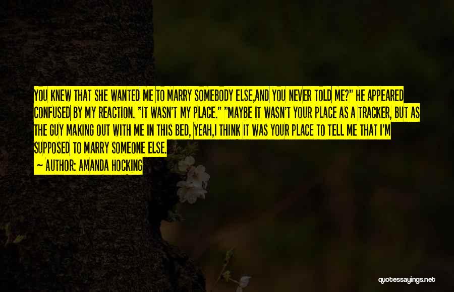 Amanda Hocking Quotes: You Knew That She Wanted Me To Marry Somebody Else,and You Never Told Me? He Appeared Confused By My Reaction.