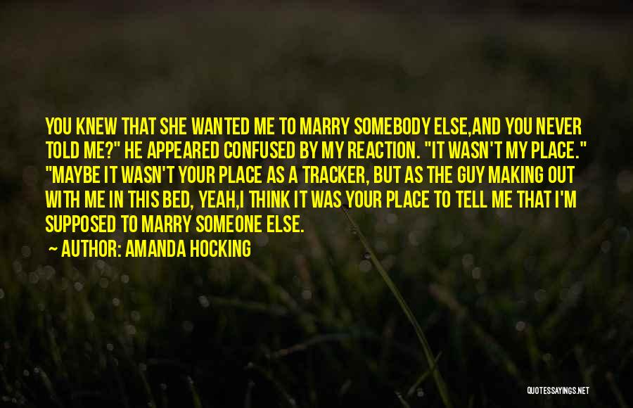 Amanda Hocking Quotes: You Knew That She Wanted Me To Marry Somebody Else,and You Never Told Me? He Appeared Confused By My Reaction.