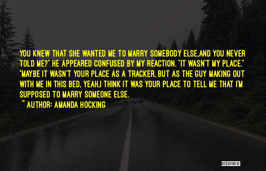 Amanda Hocking Quotes: You Knew That She Wanted Me To Marry Somebody Else,and You Never Told Me? He Appeared Confused By My Reaction.