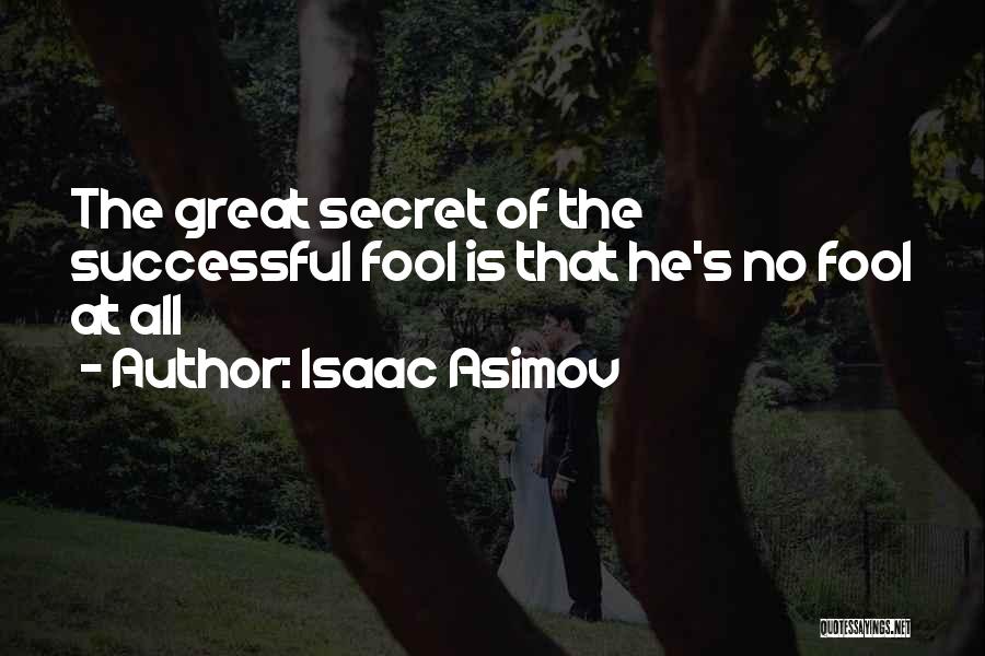 Isaac Asimov Quotes: The Great Secret Of The Successful Fool Is That He's No Fool At All