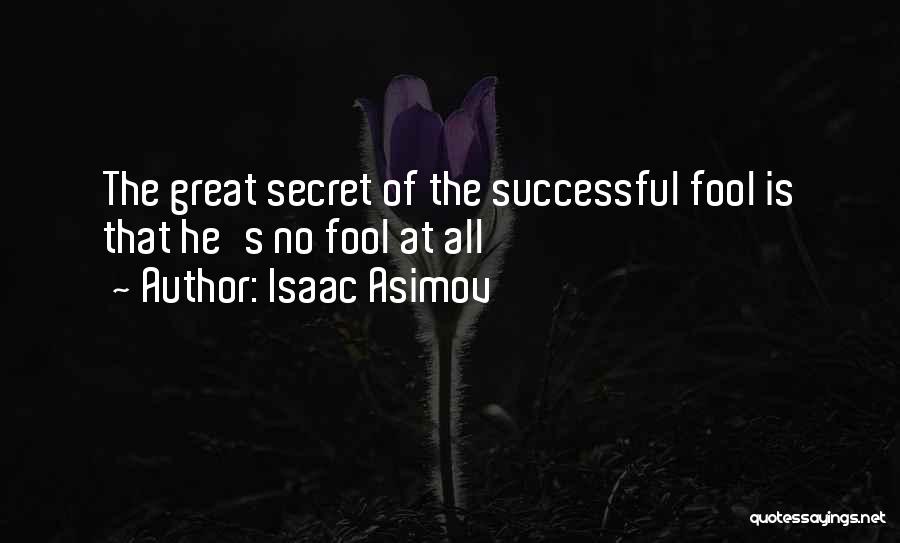 Isaac Asimov Quotes: The Great Secret Of The Successful Fool Is That He's No Fool At All