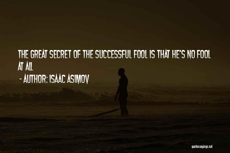 Isaac Asimov Quotes: The Great Secret Of The Successful Fool Is That He's No Fool At All