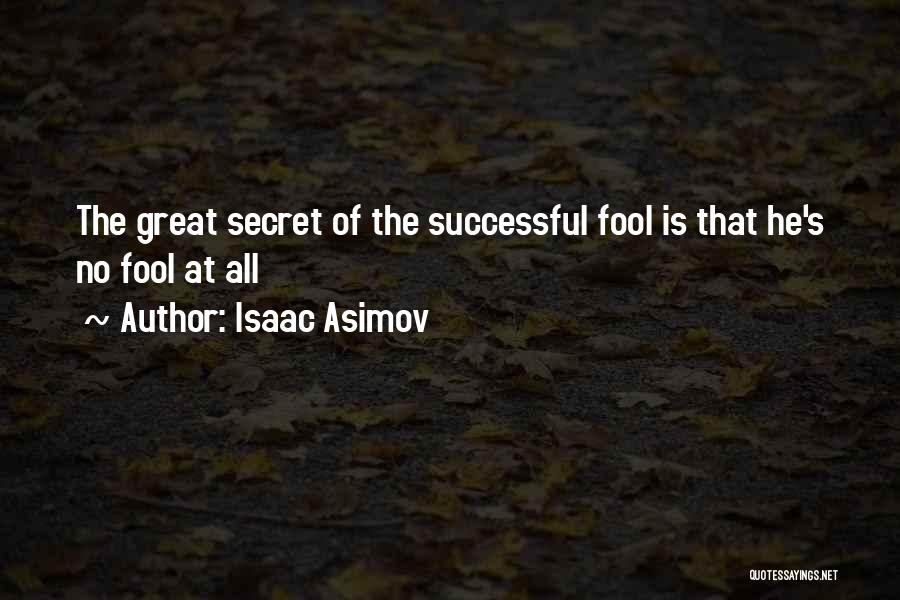 Isaac Asimov Quotes: The Great Secret Of The Successful Fool Is That He's No Fool At All