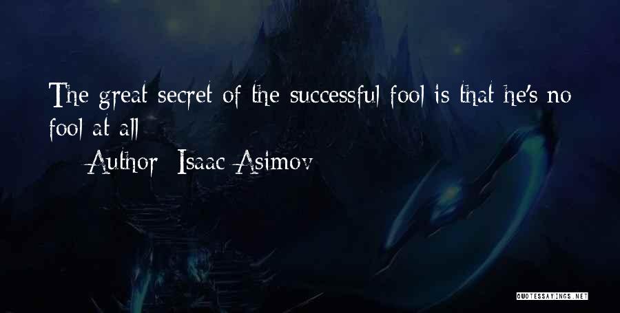 Isaac Asimov Quotes: The Great Secret Of The Successful Fool Is That He's No Fool At All