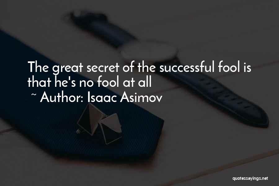 Isaac Asimov Quotes: The Great Secret Of The Successful Fool Is That He's No Fool At All
