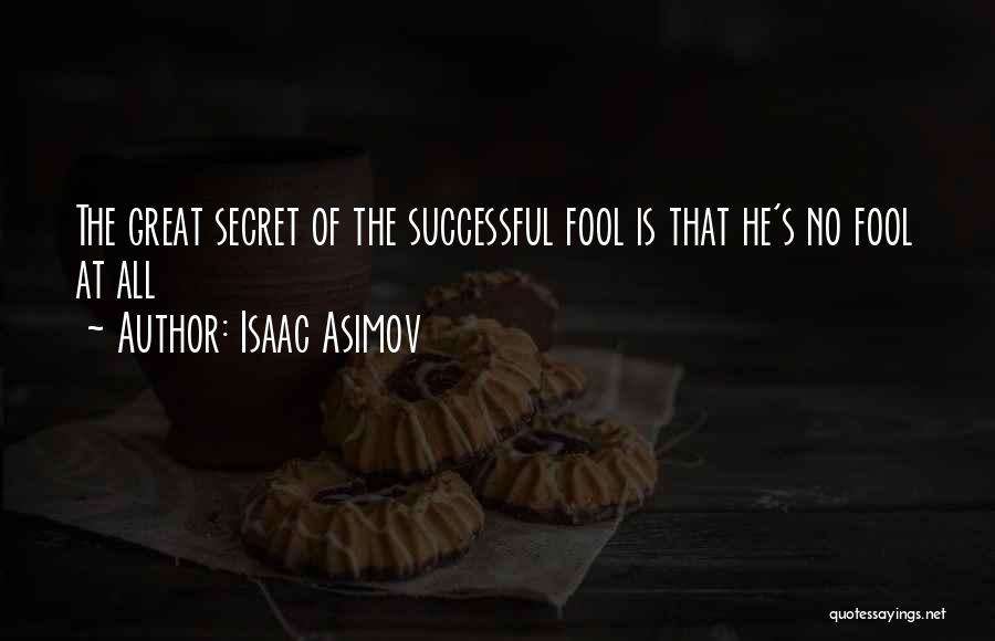 Isaac Asimov Quotes: The Great Secret Of The Successful Fool Is That He's No Fool At All