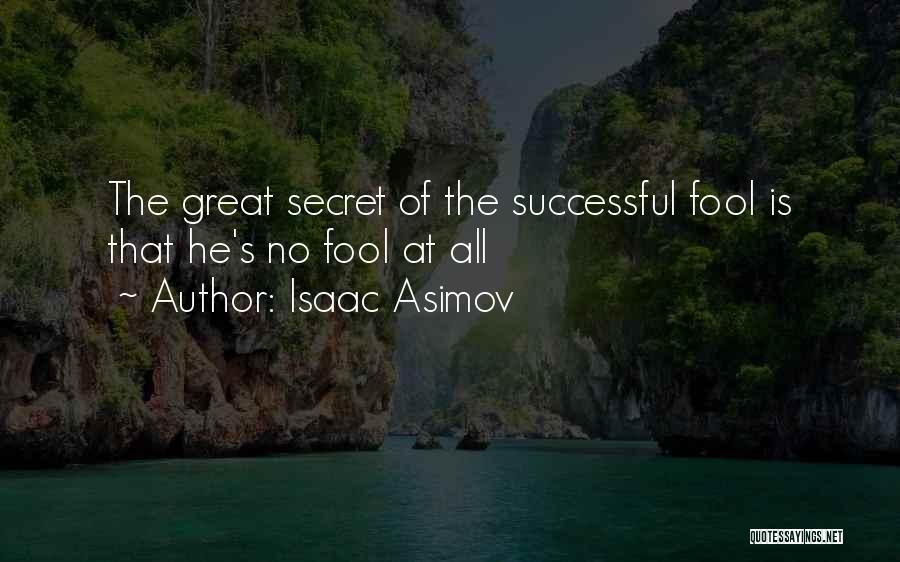 Isaac Asimov Quotes: The Great Secret Of The Successful Fool Is That He's No Fool At All