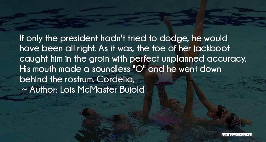 Lois McMaster Bujold Quotes: If Only The President Hadn't Tried To Dodge, He Would Have Been All Right. As It Was, The Toe Of