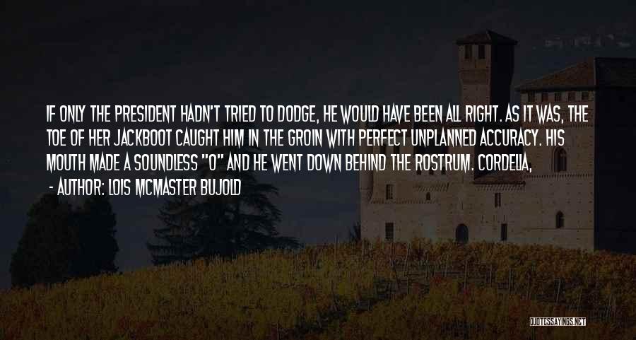 Lois McMaster Bujold Quotes: If Only The President Hadn't Tried To Dodge, He Would Have Been All Right. As It Was, The Toe Of