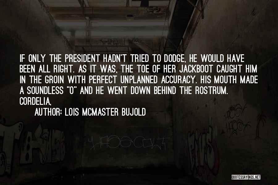 Lois McMaster Bujold Quotes: If Only The President Hadn't Tried To Dodge, He Would Have Been All Right. As It Was, The Toe Of