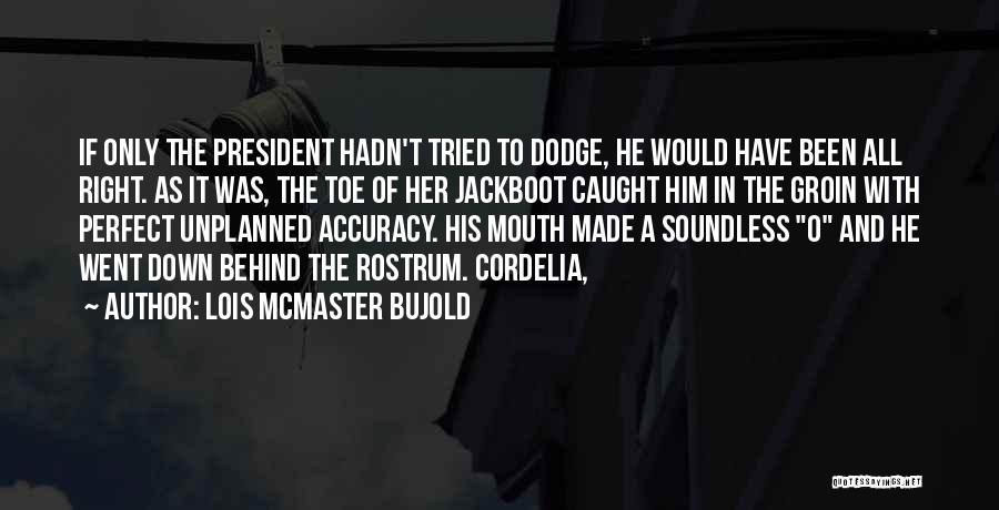 Lois McMaster Bujold Quotes: If Only The President Hadn't Tried To Dodge, He Would Have Been All Right. As It Was, The Toe Of