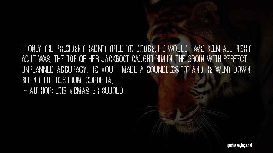 Lois McMaster Bujold Quotes: If Only The President Hadn't Tried To Dodge, He Would Have Been All Right. As It Was, The Toe Of