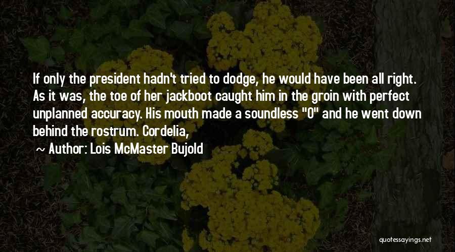 Lois McMaster Bujold Quotes: If Only The President Hadn't Tried To Dodge, He Would Have Been All Right. As It Was, The Toe Of