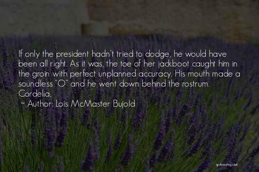 Lois McMaster Bujold Quotes: If Only The President Hadn't Tried To Dodge, He Would Have Been All Right. As It Was, The Toe Of
