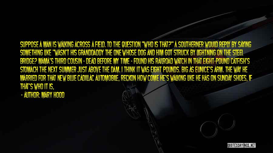 Mary Hood Quotes: Suppose A Man Is Walking Across A Field. To The Question Who Is That? A Southerner Would Reply By Saying