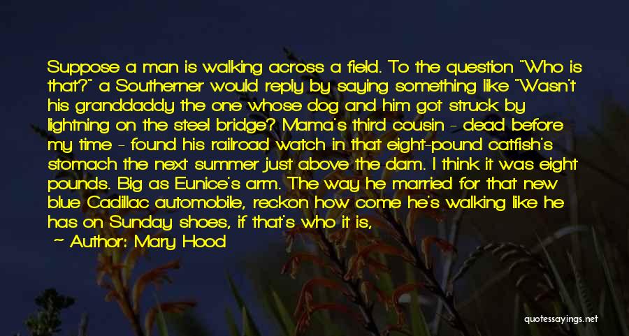 Mary Hood Quotes: Suppose A Man Is Walking Across A Field. To The Question Who Is That? A Southerner Would Reply By Saying