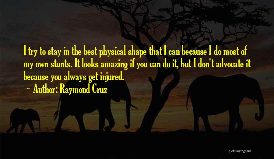 Raymond Cruz Quotes: I Try To Stay In The Best Physical Shape That I Can Because I Do Most Of My Own Stunts.