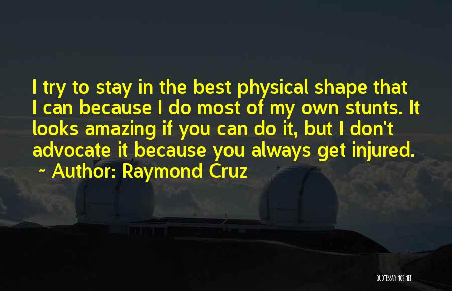 Raymond Cruz Quotes: I Try To Stay In The Best Physical Shape That I Can Because I Do Most Of My Own Stunts.