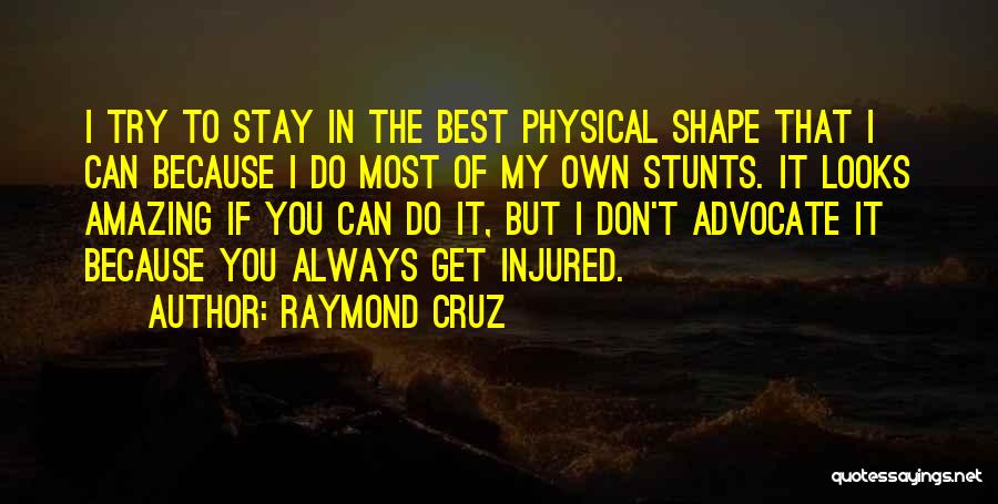 Raymond Cruz Quotes: I Try To Stay In The Best Physical Shape That I Can Because I Do Most Of My Own Stunts.