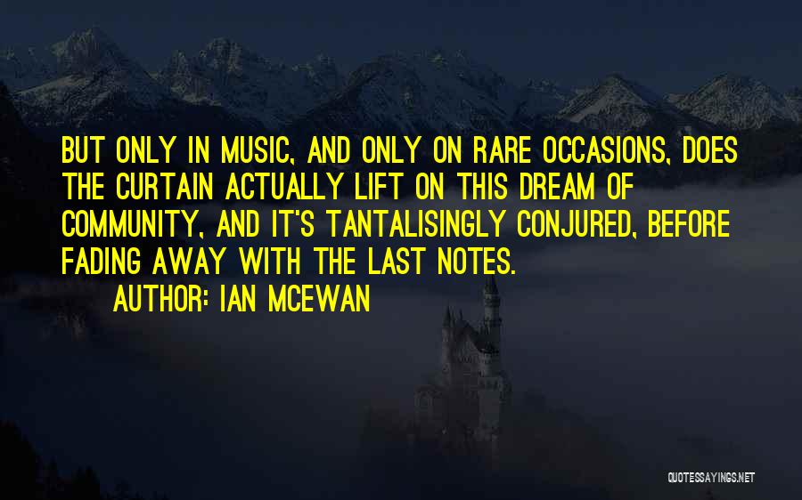 Ian McEwan Quotes: But Only In Music, And Only On Rare Occasions, Does The Curtain Actually Lift On This Dream Of Community, And