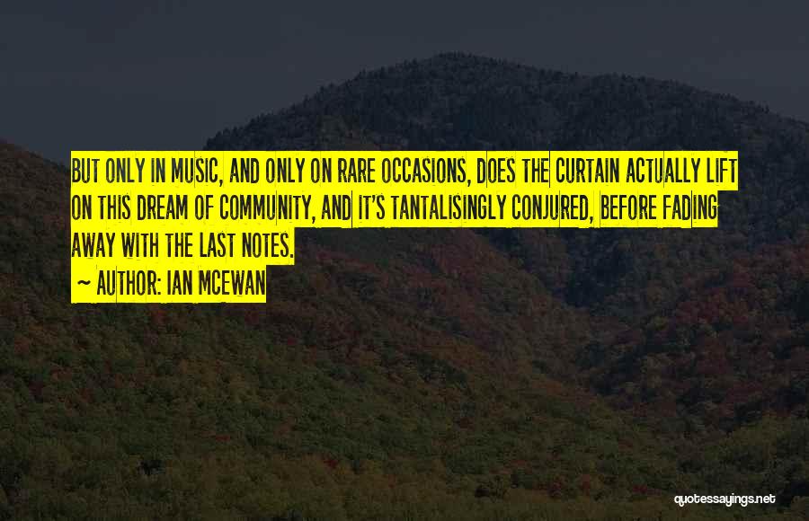 Ian McEwan Quotes: But Only In Music, And Only On Rare Occasions, Does The Curtain Actually Lift On This Dream Of Community, And