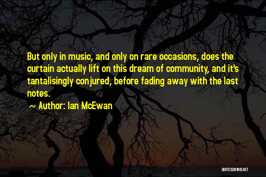 Ian McEwan Quotes: But Only In Music, And Only On Rare Occasions, Does The Curtain Actually Lift On This Dream Of Community, And