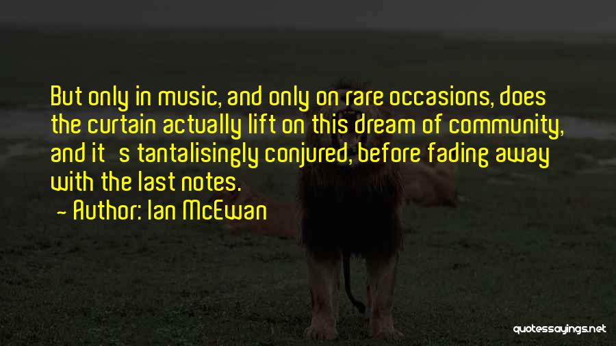 Ian McEwan Quotes: But Only In Music, And Only On Rare Occasions, Does The Curtain Actually Lift On This Dream Of Community, And