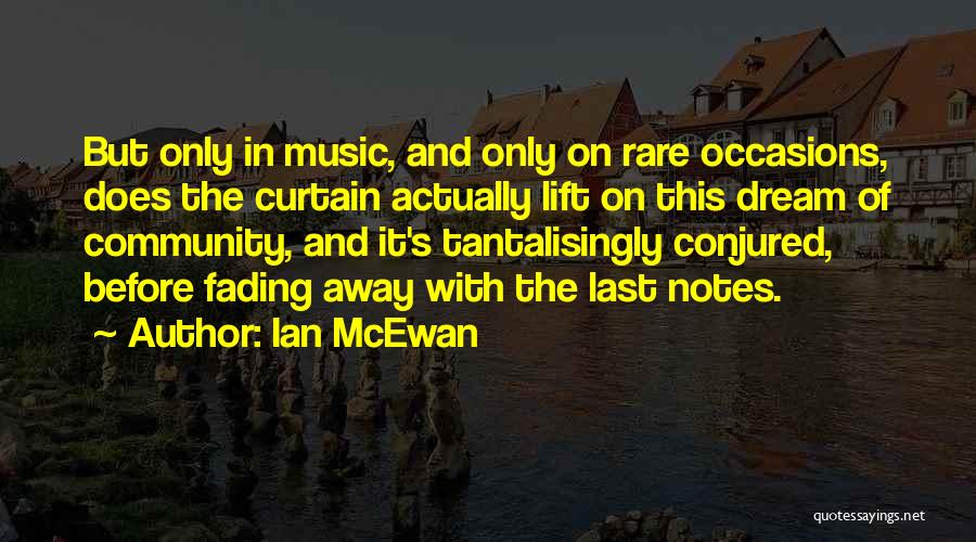 Ian McEwan Quotes: But Only In Music, And Only On Rare Occasions, Does The Curtain Actually Lift On This Dream Of Community, And