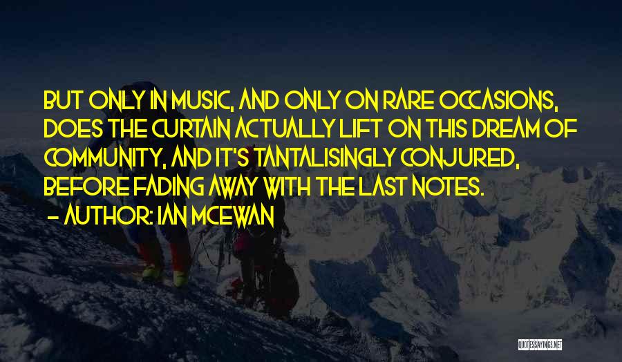 Ian McEwan Quotes: But Only In Music, And Only On Rare Occasions, Does The Curtain Actually Lift On This Dream Of Community, And