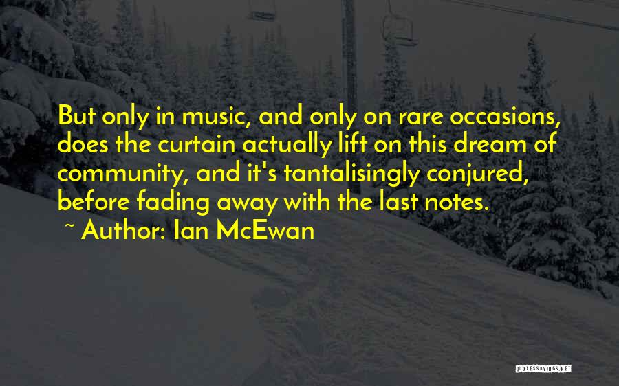 Ian McEwan Quotes: But Only In Music, And Only On Rare Occasions, Does The Curtain Actually Lift On This Dream Of Community, And