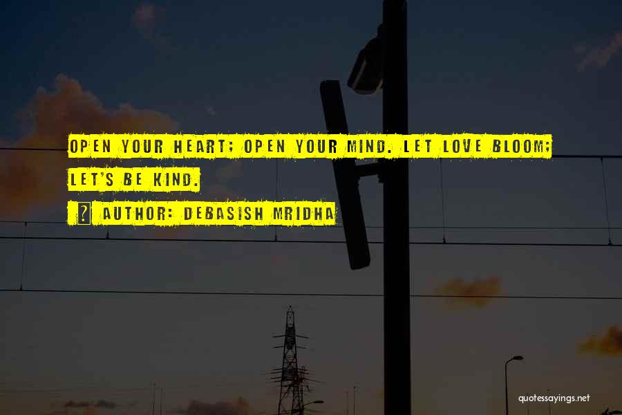 Debasish Mridha Quotes: Open Your Heart; Open Your Mind. Let Love Bloom; Let's Be Kind.