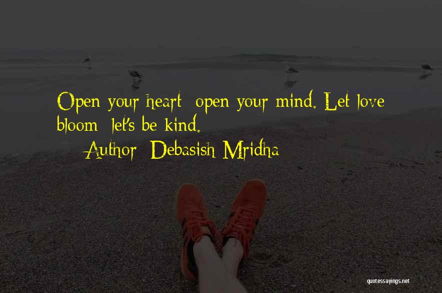 Debasish Mridha Quotes: Open Your Heart; Open Your Mind. Let Love Bloom; Let's Be Kind.