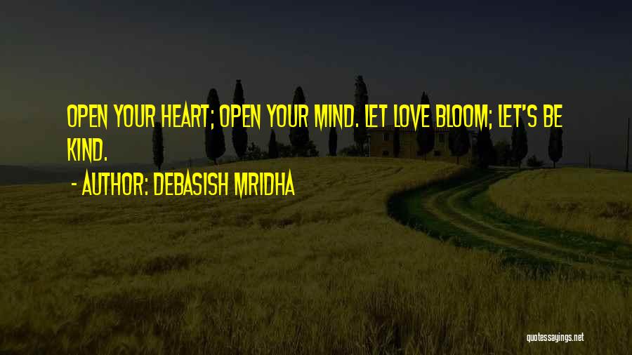 Debasish Mridha Quotes: Open Your Heart; Open Your Mind. Let Love Bloom; Let's Be Kind.