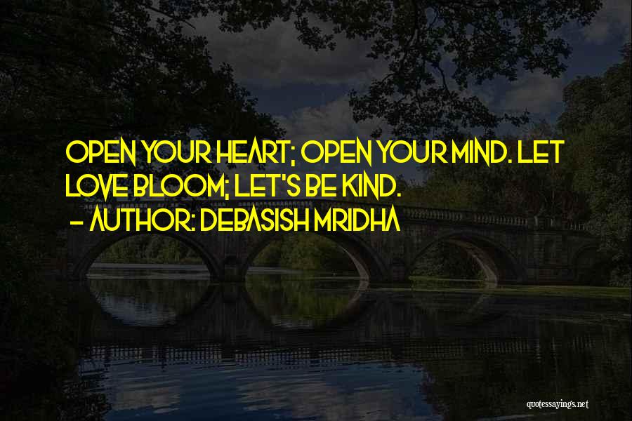 Debasish Mridha Quotes: Open Your Heart; Open Your Mind. Let Love Bloom; Let's Be Kind.