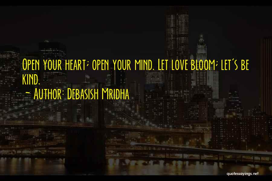 Debasish Mridha Quotes: Open Your Heart; Open Your Mind. Let Love Bloom; Let's Be Kind.